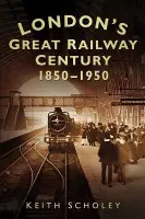 London's Great Railway Century 1850-1950 - Scholey, Keith
