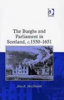 Burghs and Parliament in Scotland, c. 1550-1651 - MacDonald, Alan R.