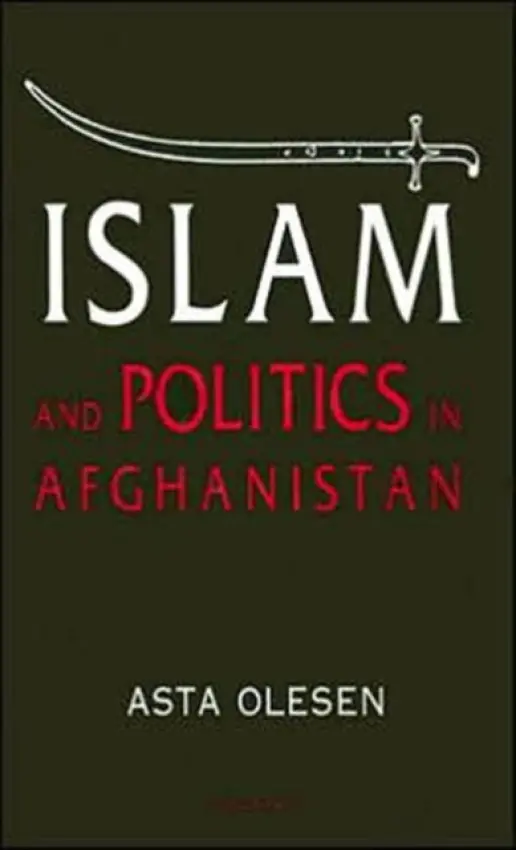 Islam and Politics in Afghanistan - Olesen, Asta