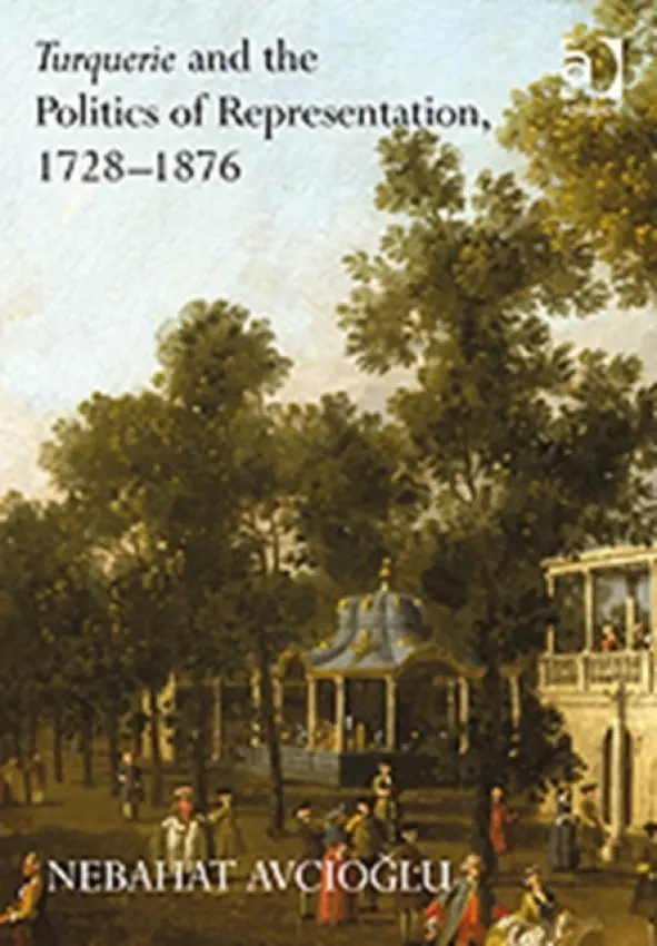 Turquerie and the Politics of Representation, 1728-1876 - Avcioglu, Nebahat
