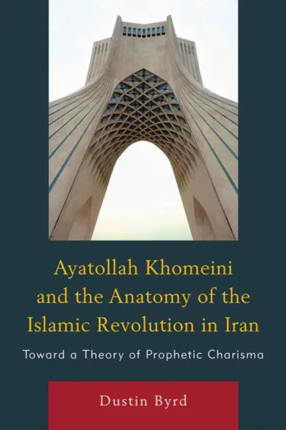 Ayatollah Khomeini and The Anatomy of the Islamic Revolution in Iran - Byrd, Dustin J.