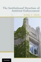 Institutional Structure of Antitrust Enforcement - Crane, Daniel A. (Professor of Law, Professor of Law, University of Michigan Law School)