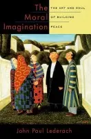 Moral Imagination - Lederach, John Paul (Professor of International Peacebuilding, Joan B. Kroc Institute for International Peace Studies, Professor of International Peacebuilding, Joan B. Kroc Institute for International Peace Studies, University of Notre Dame)