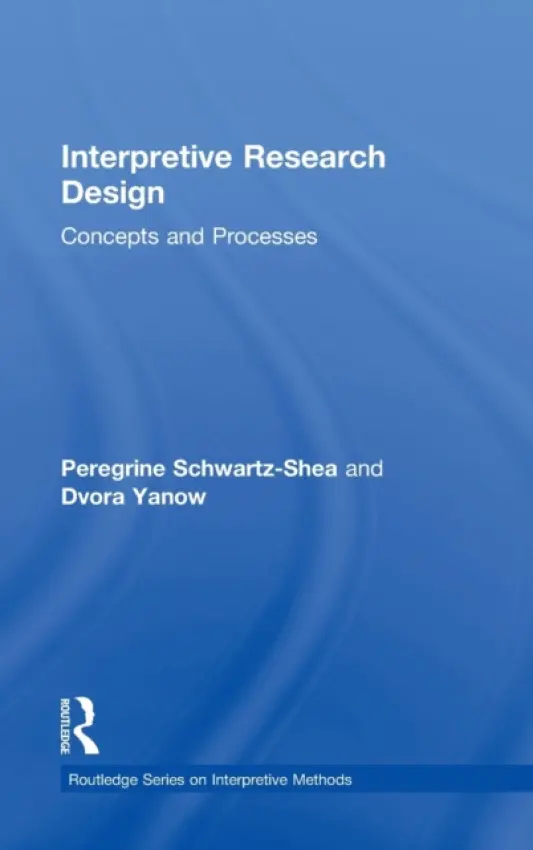 Interpretive Research Design - Schwartz-Shea, Peregrine (University of Utah, USA) a Yanow, Dvora (University of Amsterdam and Wageningen University, the Netherlands)