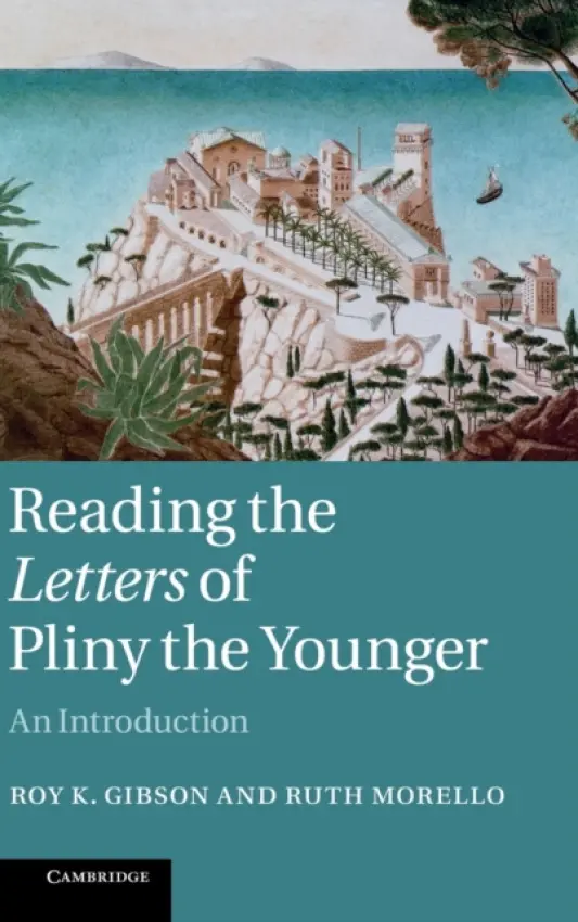 Reading the Letters of Pliny the Younger - Gibson, Roy K. (University of Manchester) a Morello, Ruth (University of Manchester)