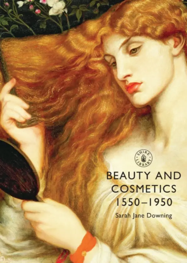 Beauty and Cosmetics 1550 to 1950 - Downing, Sarah Jane