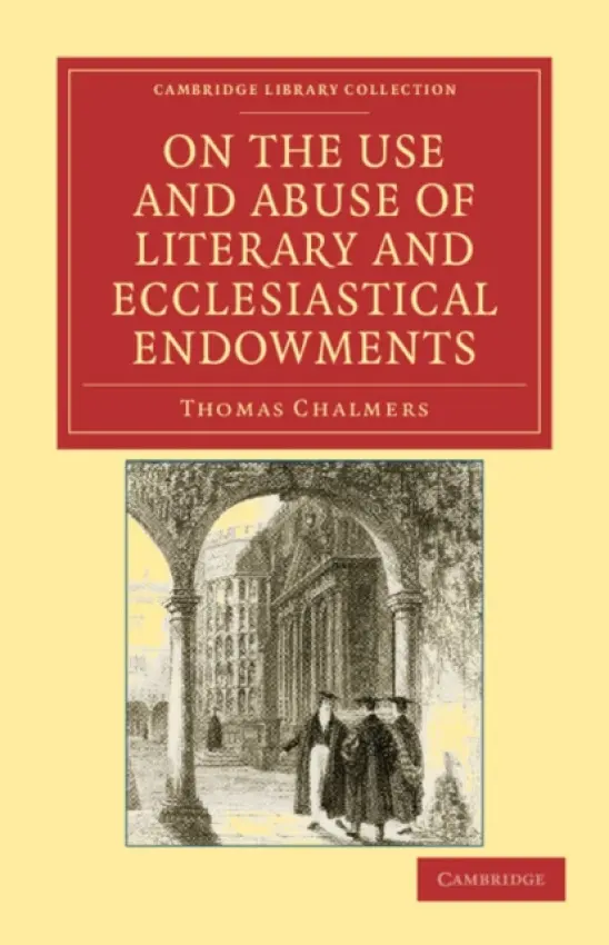 On the Use and Abuse of Literary and Ecclesiastical Endowments - Chalmers, Thomas