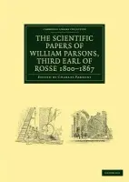 Scientific Papers of William Parsons, Third Earl of Rosse 1800-1867 - Parsons, William