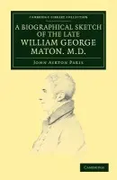 Biographical Sketch of the Late William George Maton M.D. - Paris, John Ayrton a Maton, William George