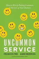 Uncommon Service (How to Win by Putting Customers at the Core of Your Business) - Frances Frei, Anne Morriss