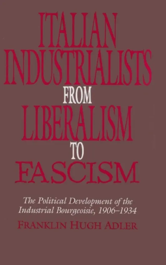 Italian Industrialists from Liberalism to Fascism - Adler, Franklin Hugh (Macalester College, Minnesota)