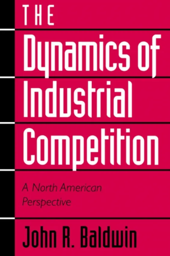 Dynamics of Industrial Competition - Baldwin, John R. (Statistics Canada) a Gorecki, Paul