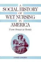 Social History of Wet Nursing in America - Golden, Janet (Rutgers University, New Jersey)
