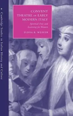 Convent Theatre in Early Modern Italy - Weaver, Elissa B. (University of Chicago)