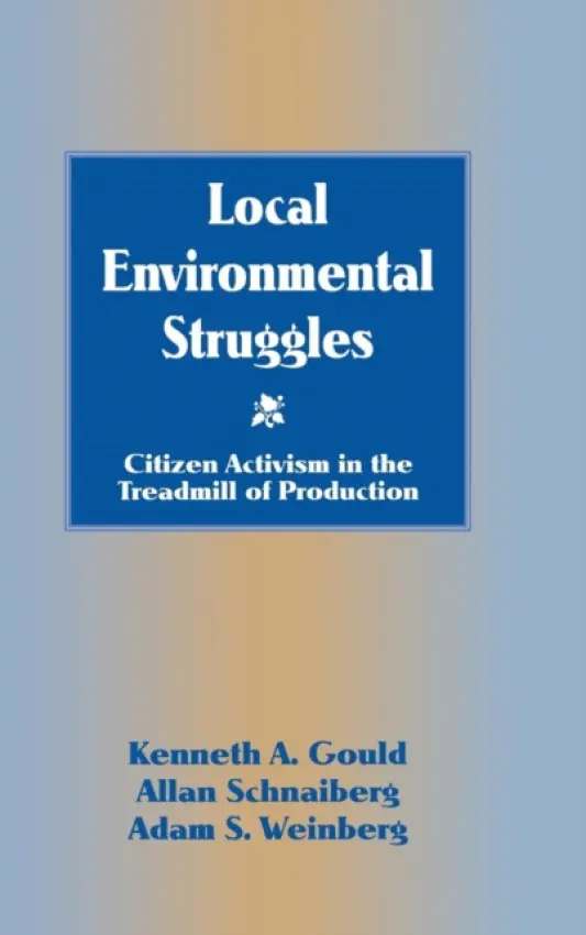 Local Environmental Struggles - Gould, Kenneth A. (Professor and Chair, St Lawrence University, New York) a Schnaiberg, Allan (Northwestern University, Illinois) a Weinberg, Adam S. (Colgate University, New York)