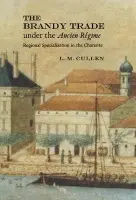 Brandy Trade under the Ancien Regime - Cullen, L. M. (Trinity College, Dublin)