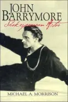 John Barrymore, Shakespearean Actor - Morrison, Michael A.
