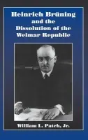 Heinrich Bruning and the Dissolution of the Weimar Republic - Patch, Jr, William L., Jr (Grinnell College, Iowa)