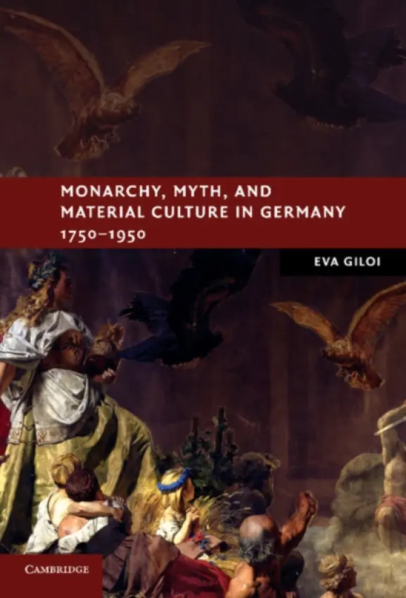Monarchy, Myth, and Material Culture in Germany 1750-1950 - Giloi, Eva (Rutgers University, New Jersey)