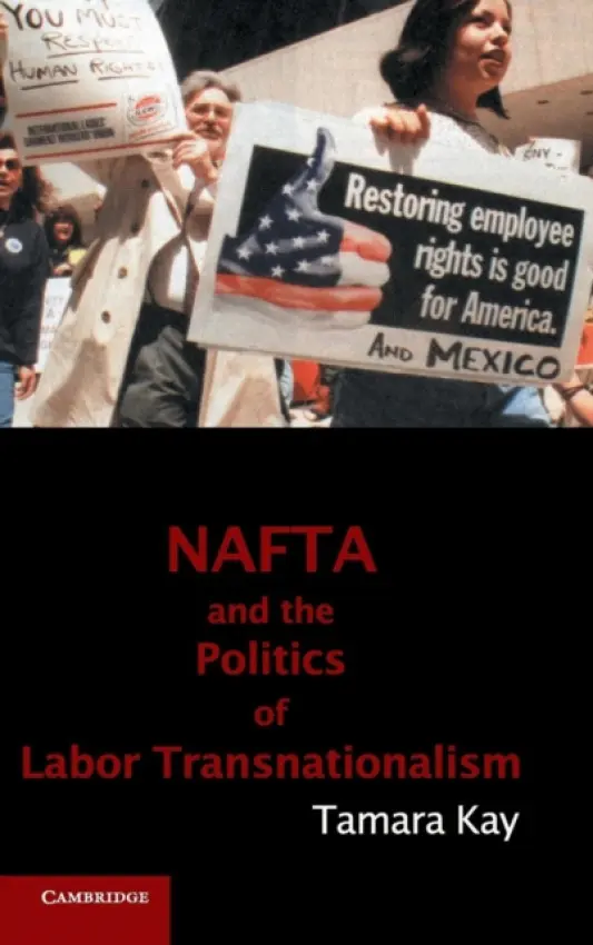 NAFTA and the Politics of Labor Transnationalism - Kay, Tamara (Harvard University, Massachusetts)
