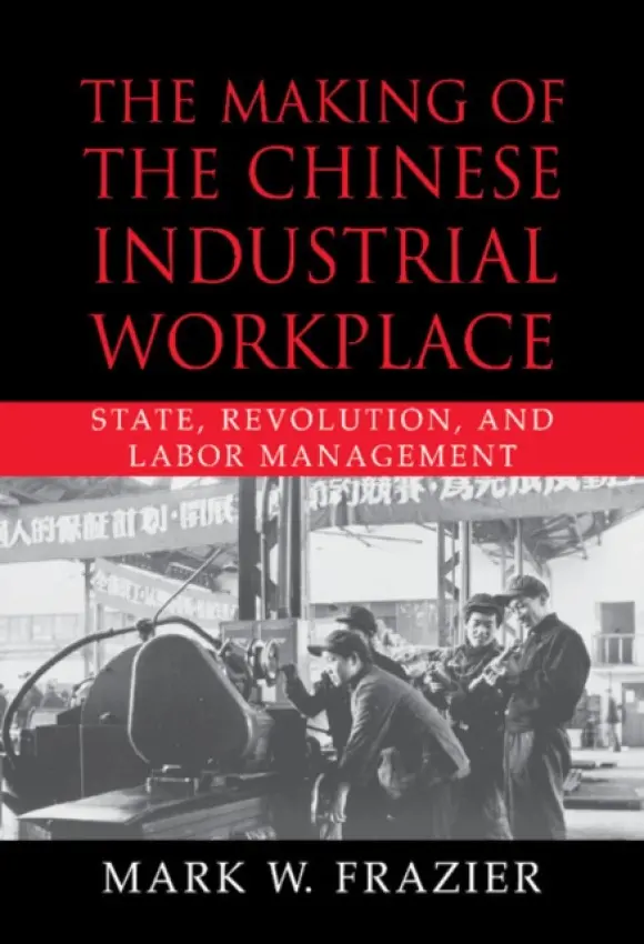 Making of the Chinese Industrial Workplace - Frazier, Mark W. (University of Louisville, Kentucky)