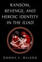 Ransom, Revenge, and Heroic Identity in the Iliad - Wilson, Donna F. (Brooklyn College, City University of New York)