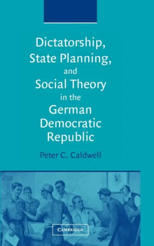 Dictatorship, State Planning, and Social Theory in the German Democratic Republic - Caldwell, Peter C. (Rice University, Houston)