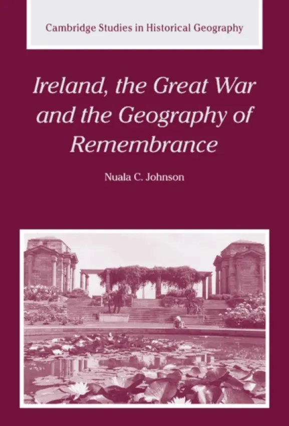 Ireland, the Great War and the Geography of Remembrance - Johnson, Nuala C. (Queen's University Belfast)