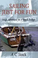Sailing Just for Fun: High Adventure on a Small Budget - Stock, A.C.