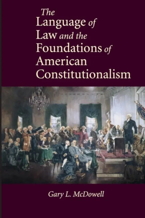 Language of Law and the Foundations of American Constitutionalism - McDowell, Gary L. (University of Richmond)