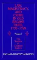 Law, Magistracy, and Crime in Old Regime Paris, 1735-1789: Volume 1, The System of Criminal Justice - Andrews, Richard Mowery (University of Oregon)