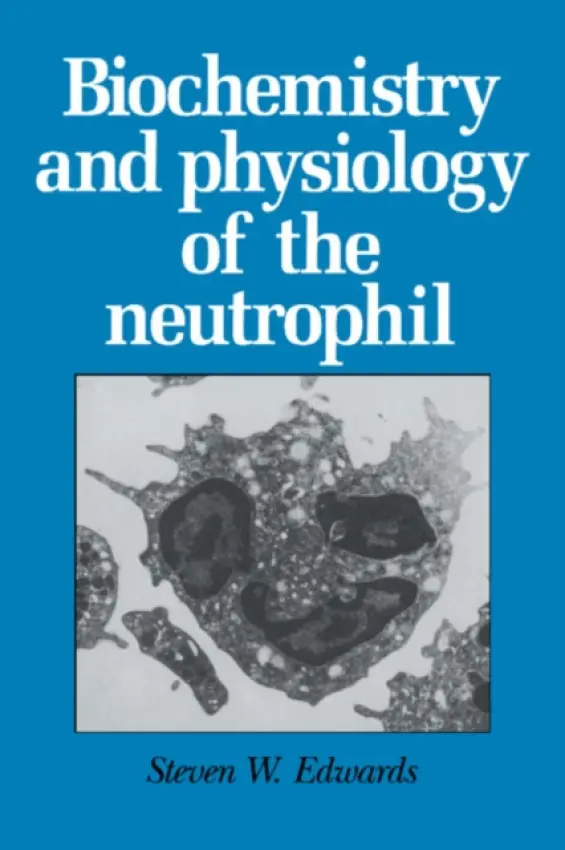 Biochemistry and Physiology of the Neutrophil - Edwards, Steven W. (University of Liverpool)