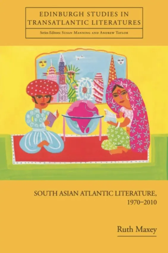 South Asian Atlantic Literature, 1970-2010 - Maxey, Ruth (Lecturer in Modern American Literature, University of Nottingham)
