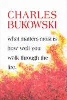 What Matters Most Is How Well You Walk Through the Fire - Charles Bukowski