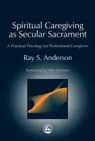Spiritual Caregiving as Secular Sacrament - Anderson, Ray