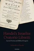 Handel's Israelite Oratorio Libretti - Rooke, Deborah W. (Research Fellow in Bible and Music, Oxford Centre for Christianity and Culture, Regent's Park College, University of Oxford)