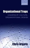 Organizational Traps - Argyris, Chris (James Bryant Conant Professor, Emeritus, Harvard University and Director Emeritus Monitor Group Company, Boston)