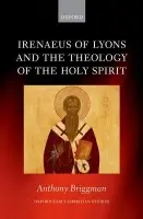 Irenaeus of Lyons and the Theology of the Holy Spirit - Briggman, Anthony (Assistant Professor of the History of Early Christianity, Emory University)