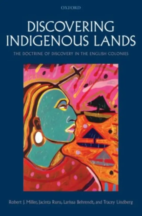 Discovering Indigenous Lands - Miller, Robert J. (Professor of Law, Lewis  a  Clark Law School, Portland, Oregon) a Ruru, Jacinta (Senior Lecturer, University of Otago) a Behrendt, Larissa (Professor of Law and Director of Research, Jumbunna Indigenous House of Learning, University of Techno