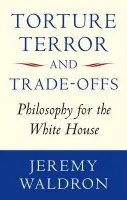 Torture, Terror, and Trade-Offs - Waldron, Jeremy (Jeremy Waldron is Professor of Law at the New York University Law School, and Chichele Professor in Social and Political Theory at All Souls College, Oxford)