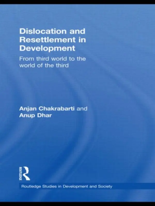 Dislocation and Resettlement in Development - Chakrabarti, Anjan (University of Calcutta, India) a Dhar, Anup Kumar (Centre for the Study of Culture and Society, Bangalore, India)