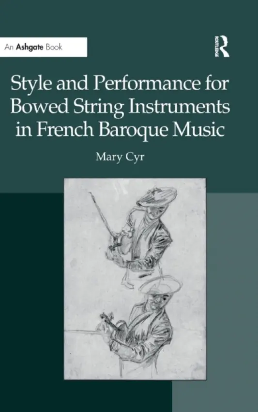 Style and Performance for Bowed String Instruments in French Baroque Music - Cyr, Mary