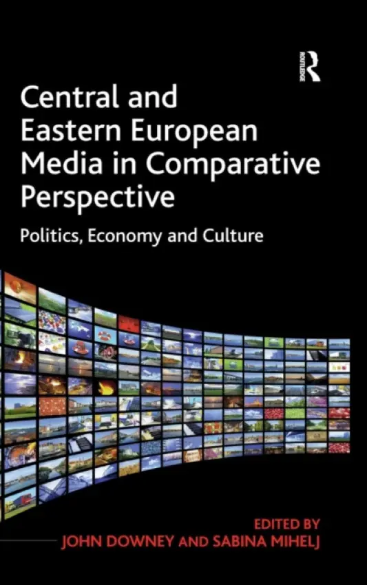 Central and Eastern European Media in Comparative Perspective - Mihelj, Sabina