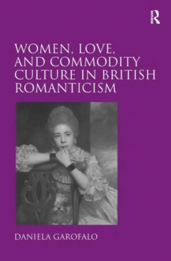 Women, Love, and Commodity Culture in British Romanticism - Garofalo, Daniela
