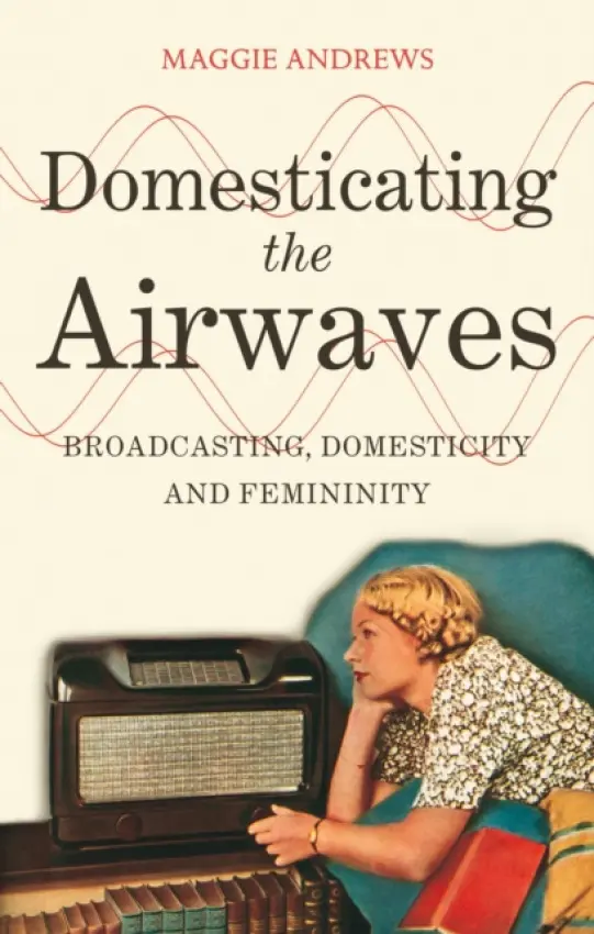Domesticating the Airwaves - Andrews, Dr Maggie (Maggie Andrews, King Alfred's College, UK)