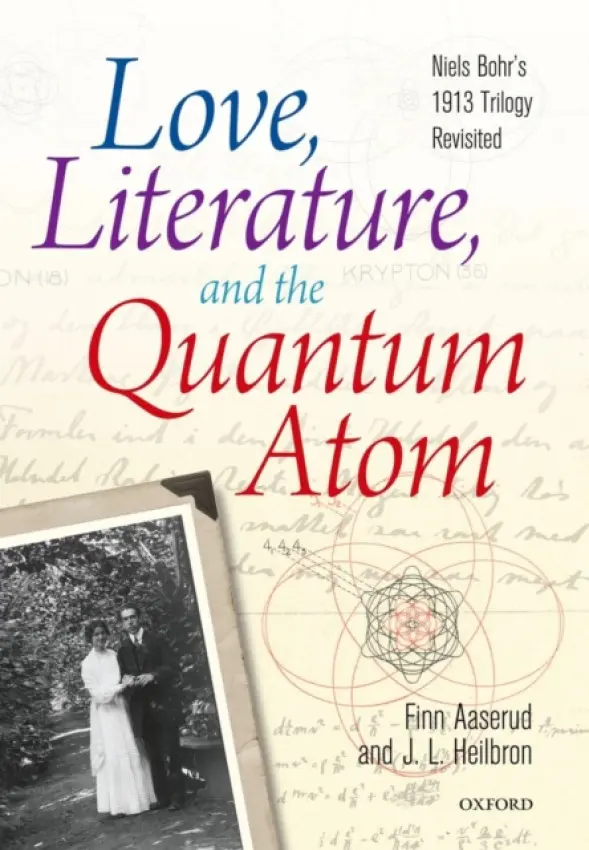 Love, Literature and the Quantum Atom - Aaserud, Finn (Director, Niels Bohr Archive, Copenhagen, Denmark) a Heilbron, John L. (Professor of History, Emeritus, University of California, Berkeley a Honorary Fellow, Worcester College, Oxford)