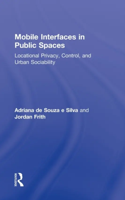 Mobile Interfaces in Public Spaces - de Souza e Silva, Adriana (North Carolina State University, USA) a Frith, Jordan (North Carolina State University, USA)