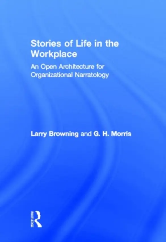Stories of Life in the Workplace - Browning, Larry (University of Texas at Austin, USA a  University of Nordland, Norway) a Morris, George H. (California State University at San Marcos, USA)