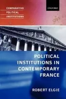 Political Institutions in Contemporary France - Elgie, Robert (, Paddy Moriarty Professor of Government and International Studies, Dublin City University)
