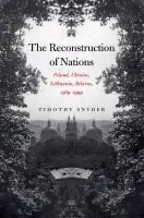 The Reconstruction Of Nations â€“ Poland, Ukraine, Lithuania, Belarus, 1569â€“1999 - Timothy Snyder